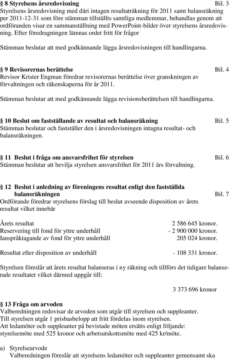 sammanställning med PowerPoint-bilder över styrelsens årsredovisning. Efter föredragningen lämnas ordet fritt för frågor att med godkännande lägga årsredovisningen till handlingarna.