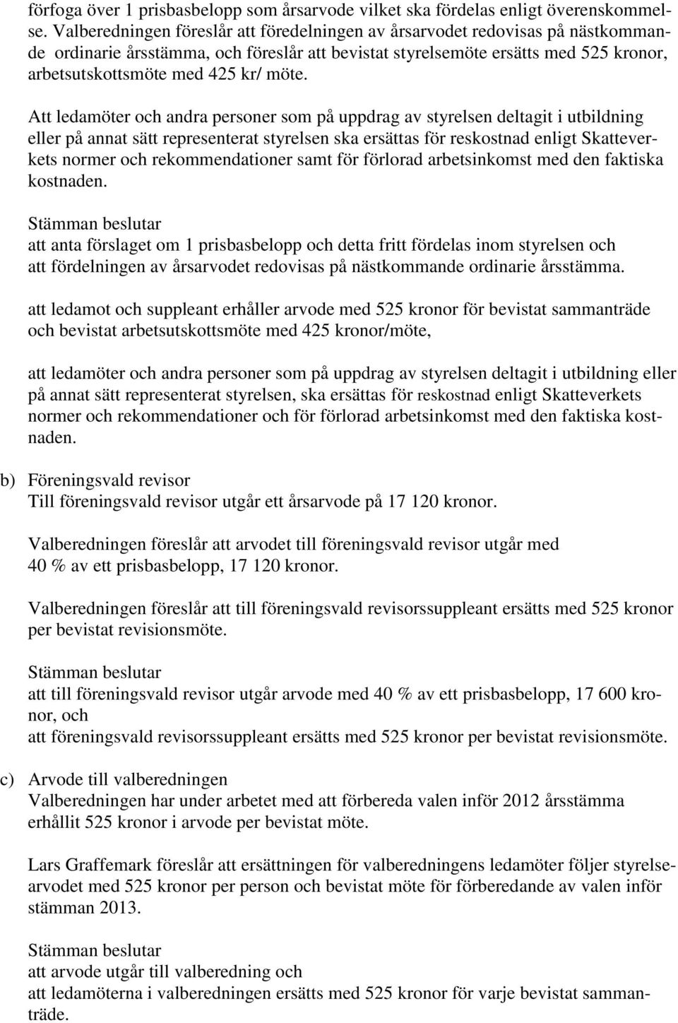 möte. Att ledamöter och andra personer som på uppdrag av styrelsen deltagit i utbildning eller på annat sätt representerat styrelsen ska ersättas för reskostnad enligt Skatteverkets normer och