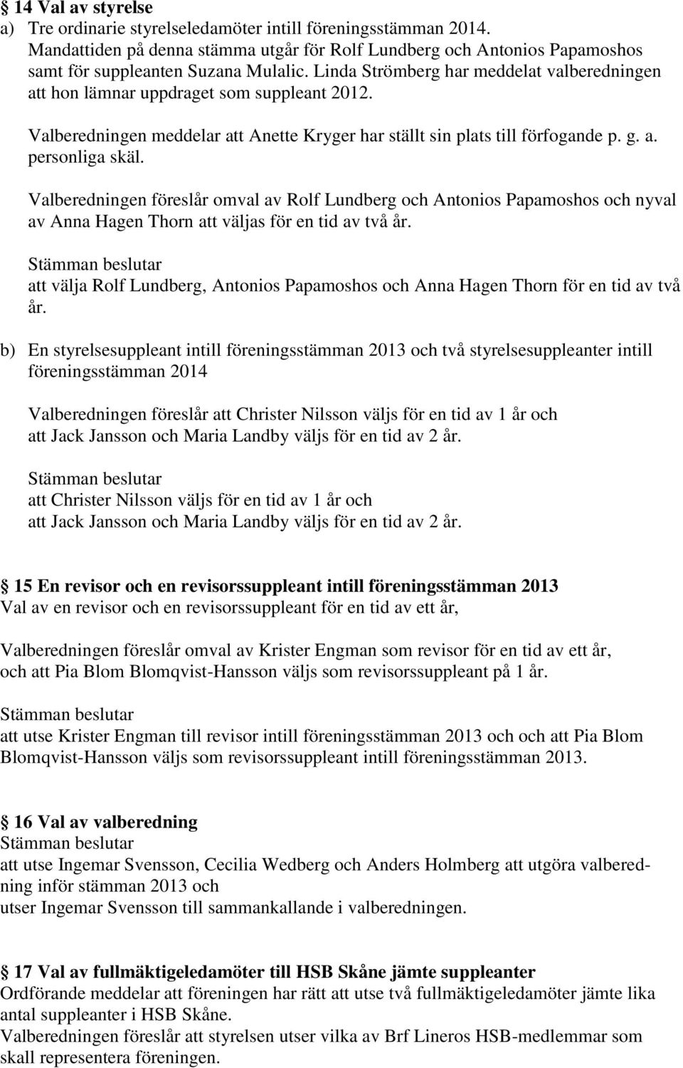 Valberedningen föreslår omval av Rolf Lundberg och Antonios Papamoshos och nyval av Anna Hagen Thorn att väljas för en tid av två år.