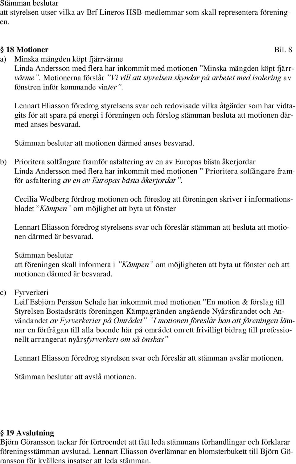 Motionerna förslår Vi vill att styrelsen skyndar på arbetet med isolering av fönstren inför kommande vinter.