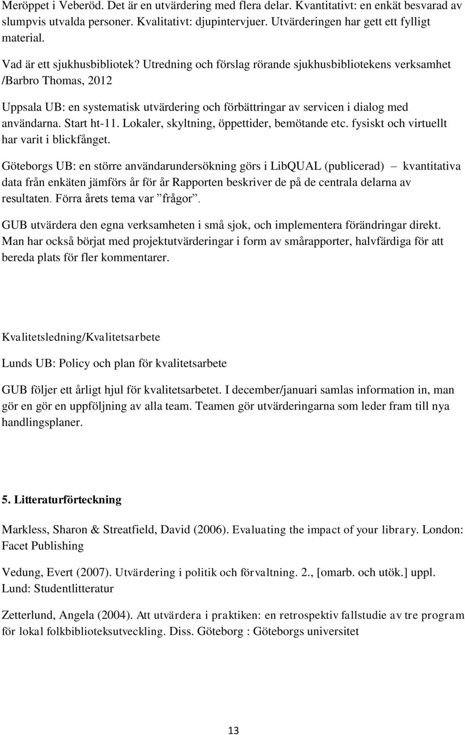 Utredning och förslag rörande sjukhusbibliotekens verksamhet /Barbro Thomas, 2012 Uppsala UB: en systematisk utvärdering och förbättringar av servicen i dialog med användarna. Start ht-11.