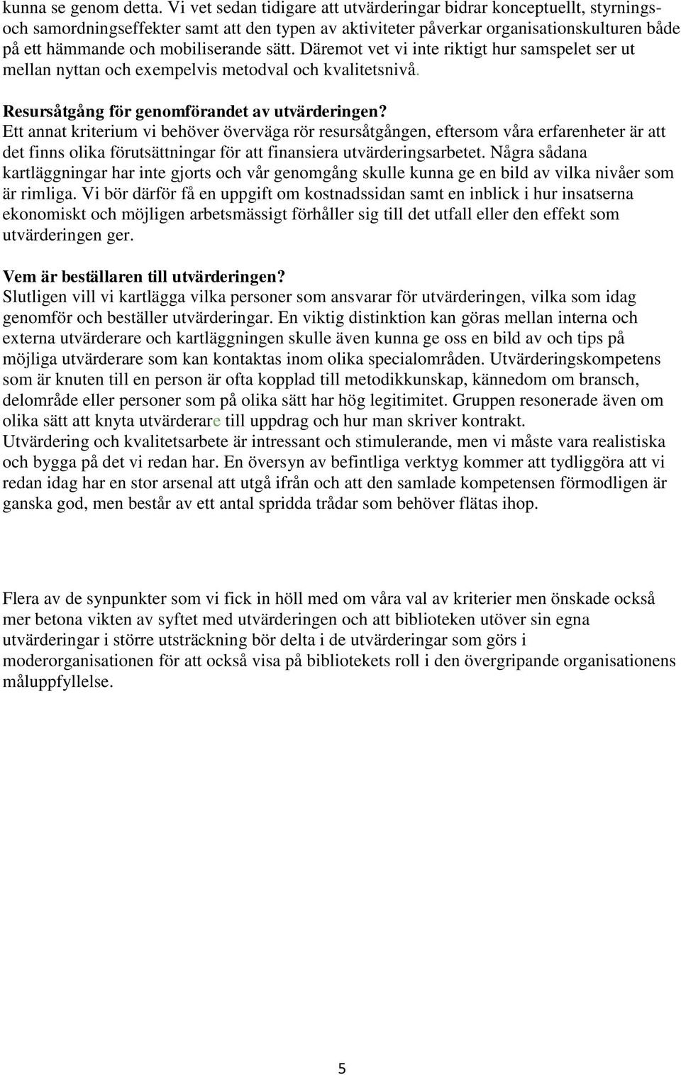 sätt. Däremot vet vi inte riktigt hur samspelet ser ut mellan nyttan och exempelvis metodval och kvalitetsnivå. Resursåtgång för genomförandet av utvärderingen?