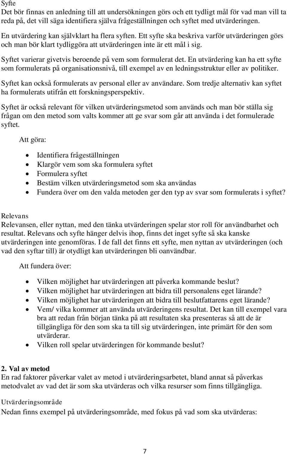 Syftet varierar givetvis beroende på vem som formulerat det. En utvärdering kan ha ett syfte som formulerats på organisationsnivå, till exempel av en ledningsstruktur eller av politiker.