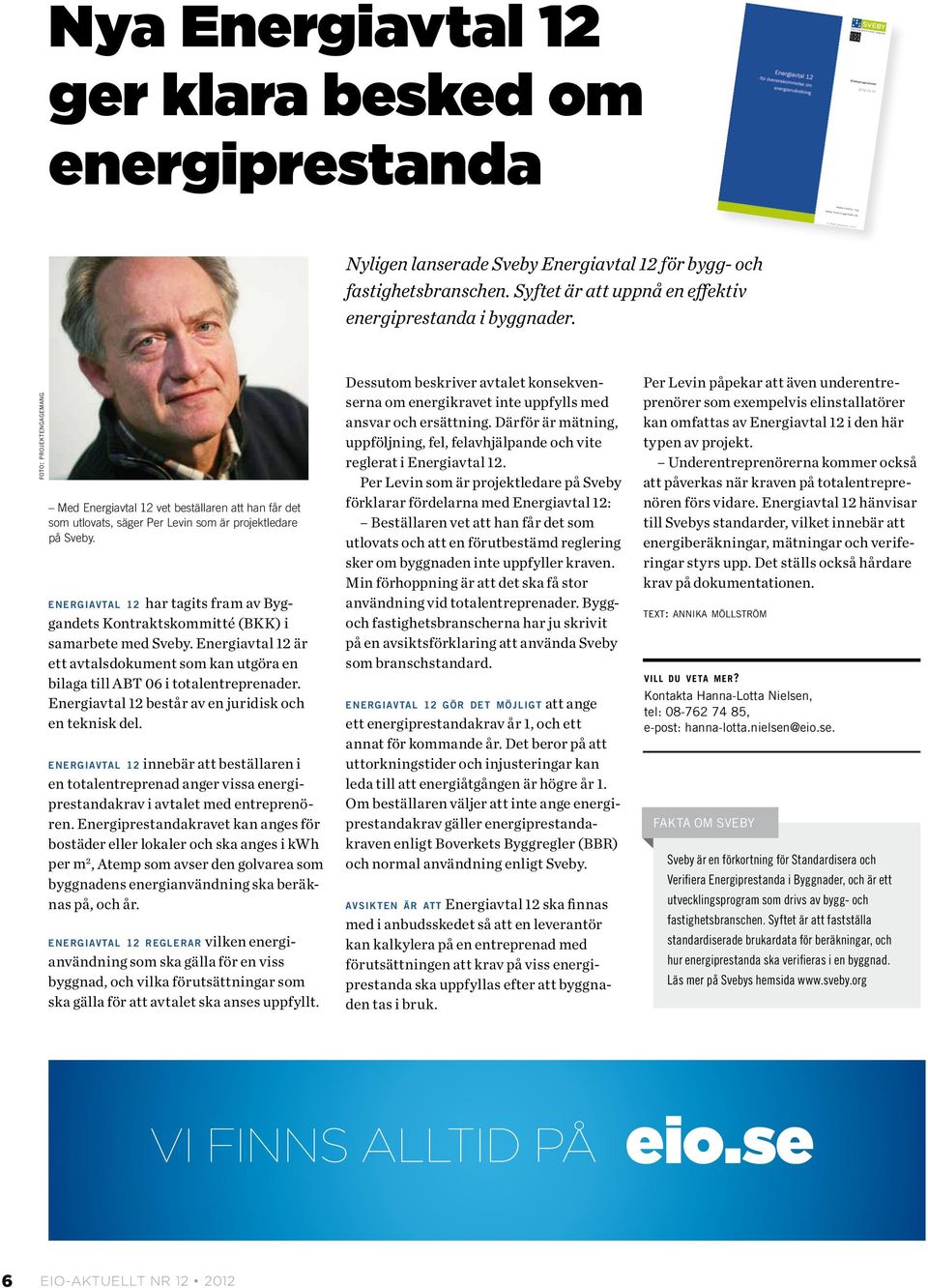 energiavtal 12 har tagits fram av Byggandets Kontraktskommitté (BKK) i samarbete med Sveby. Energiavtal 12 är ett avtalsdokument som kan utgöra en bilaga till ABT 06 i totalentreprenader.