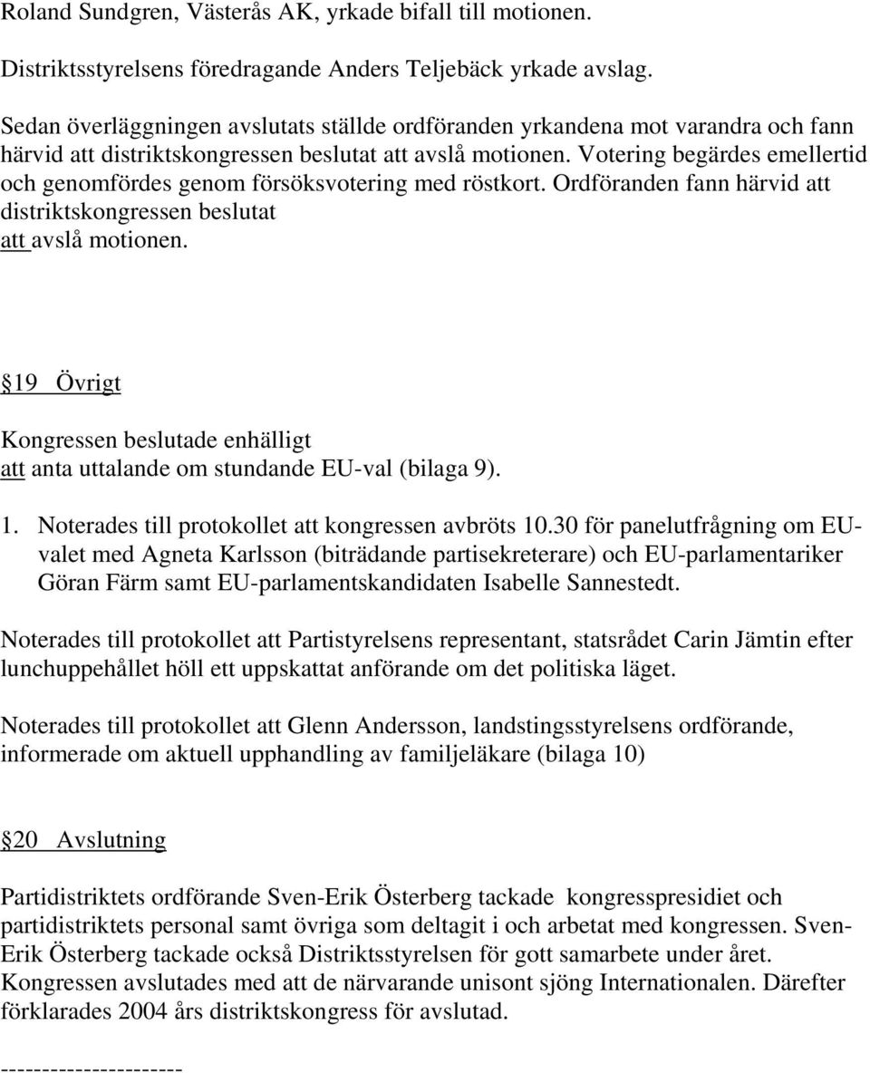 Votering begärdes emellertid och genomfördes genom försöksvotering med röstkort. Ordföranden fann härvid att distriktskongressen beslutat att avslå motionen.