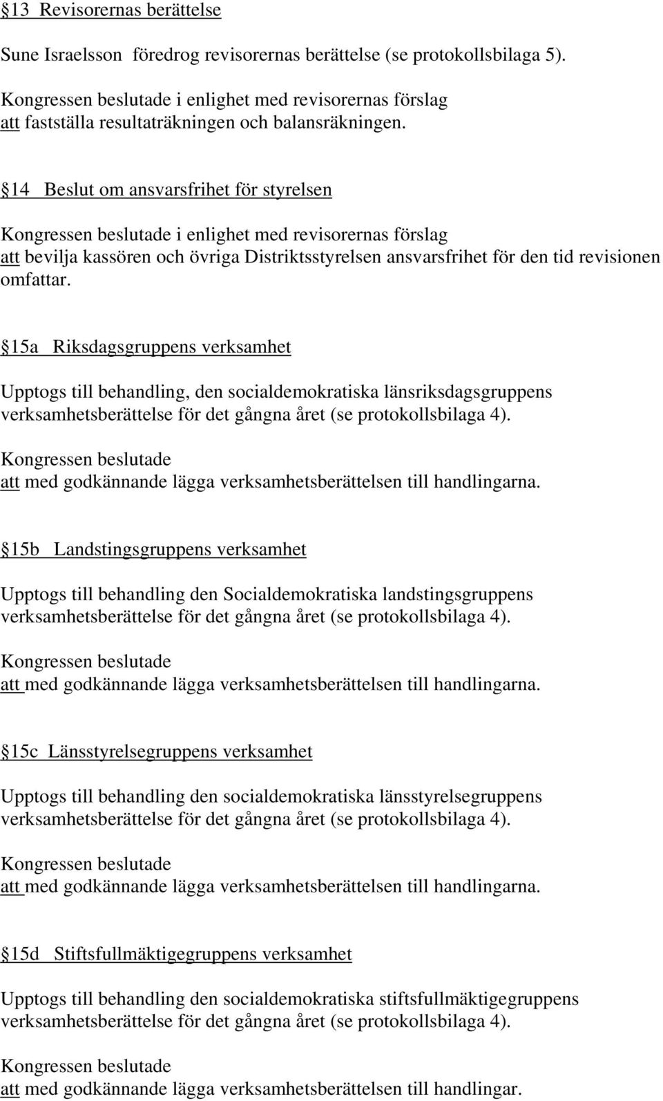 15a Riksdagsgruppens verksamhet Upptogs till behandling, den socialdemokratiska länsriksdagsgruppens verksamhetsberättelse för det gångna året (se protokollsbilaga 4).