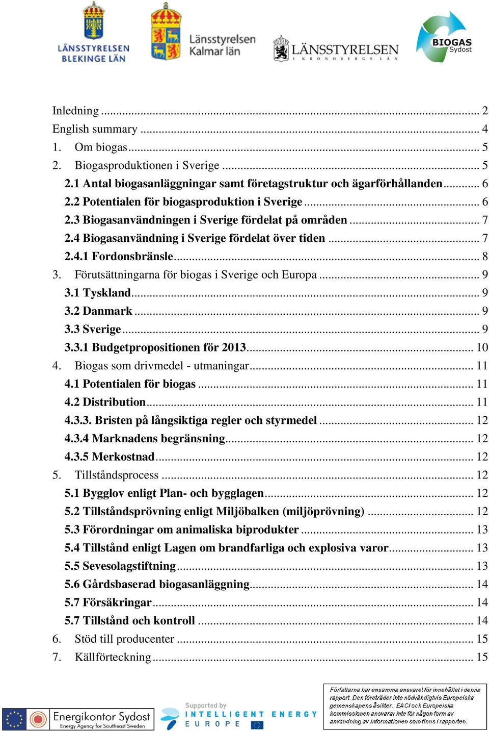 Förutsättningarna för biogas i Sverige och Europa... 9 3.1 Tyskland... 9 3.2 Danmark... 9 3.3 Sverige... 9 3.3.1 Budgetpropositionen för 2013... 10 4. Biogas som drivmedel - utmaningar... 11 4.