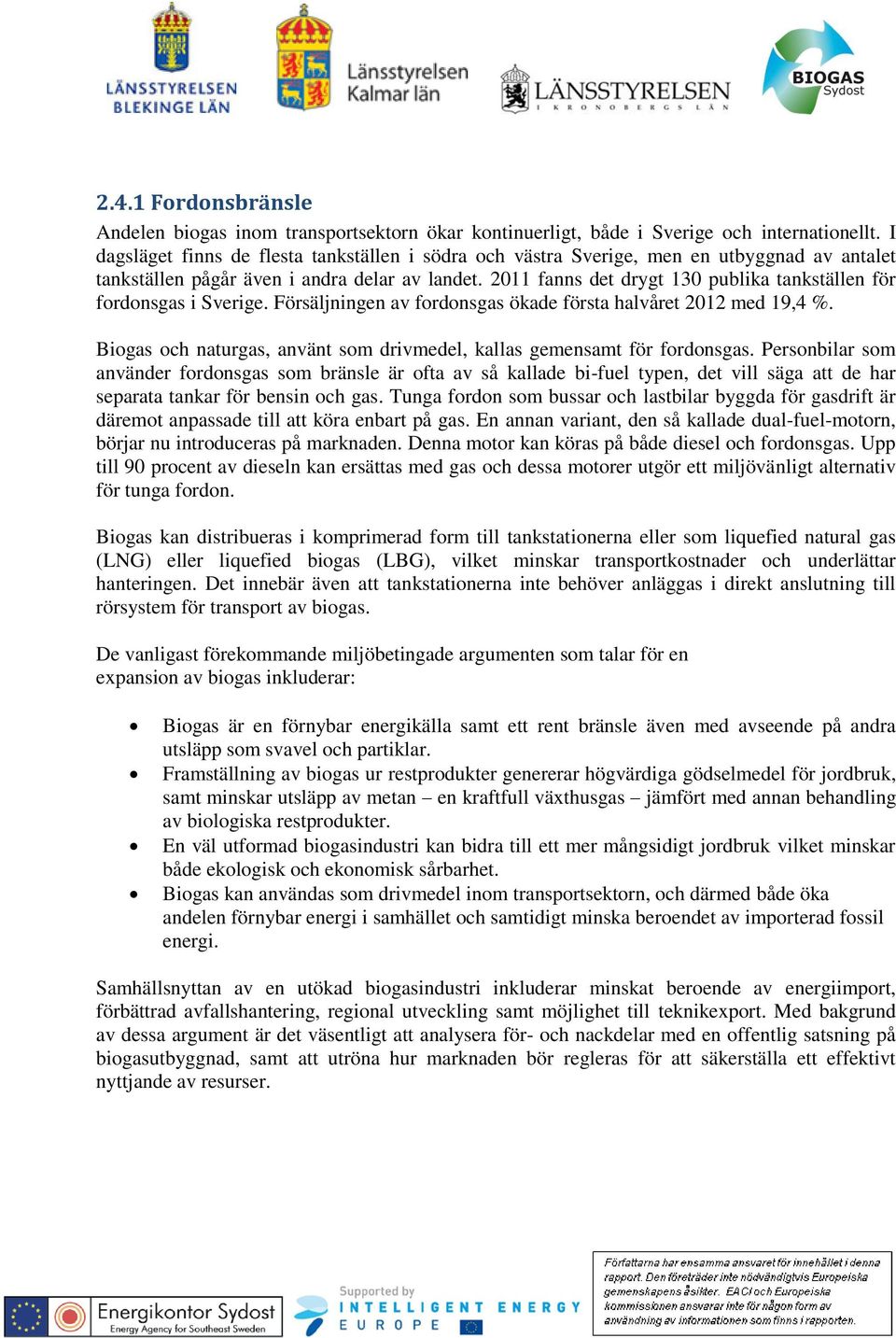 2011 fanns det drygt 130 publika tankställen för fordonsgas i Sverige. Försäljningen av fordonsgas ökade första halvåret 2012 med 19,4 %.