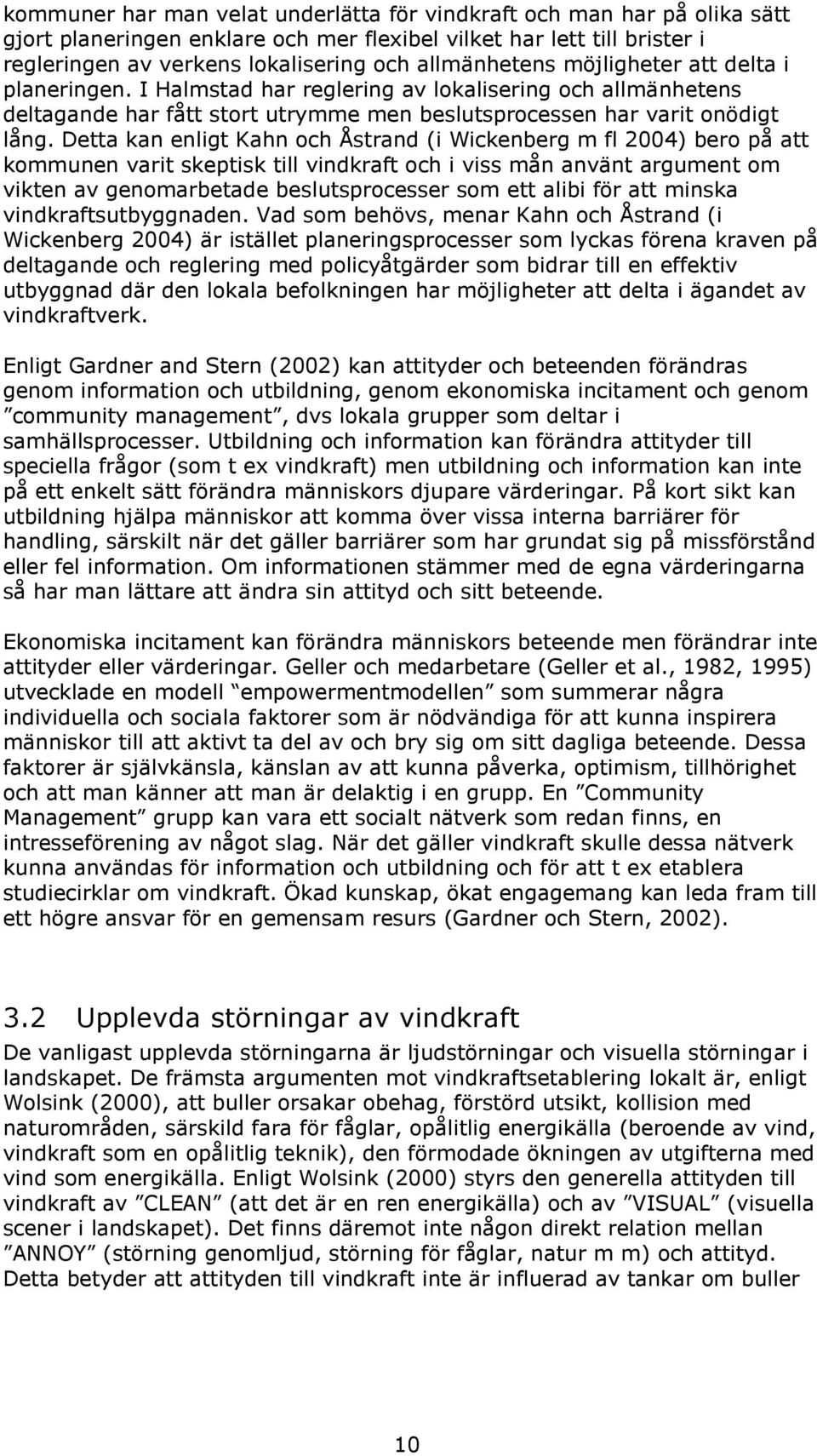 Detta kan enligt Kahn och Åstrand (i Wickenberg m fl 2004) bero på att kommunen varit skeptisk till vindkraft och i viss mån använt argument om vikten av genomarbetade beslutsprocesser som ett alibi