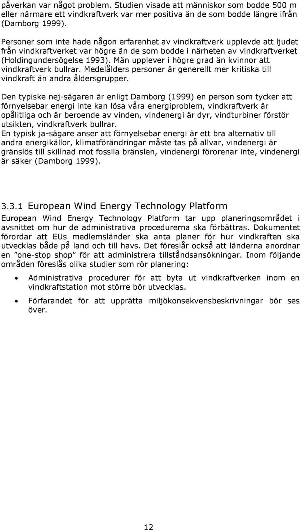 Män upplever i högre grad än kvinnor att vindkraftverk bullrar. Medelålders personer är generellt mer kritiska till vindkraft än andra åldersgrupper.