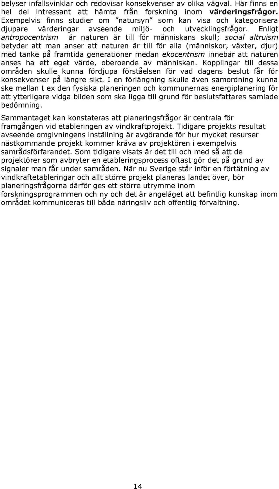 Enligt antropocentrism är naturen är till för människans skull; social altruism betyder att man anser att naturen är till för alla (människor, växter, djur) med tanke på framtida generationer medan