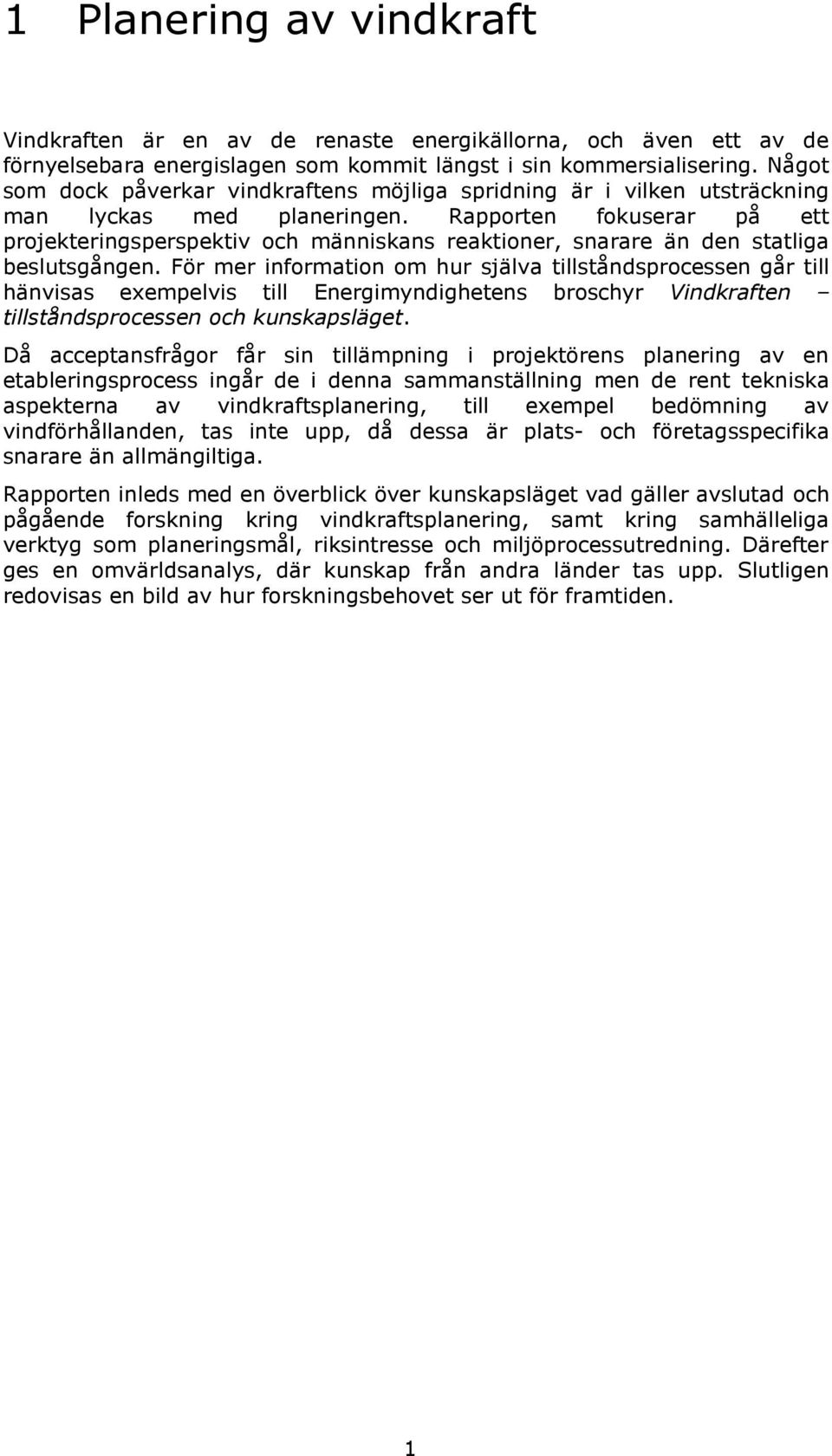 Rapporten fokuserar på ett projekteringsperspektiv och människans reaktioner, snarare än den statliga beslutsgången.