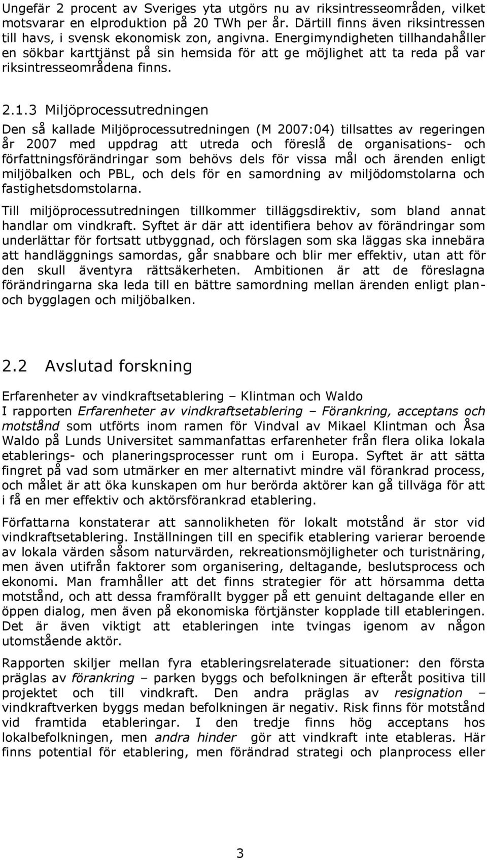 3 Miljöprocessutredningen Den så kallade Miljöprocessutredningen (M 2007:04) tillsattes av regeringen år 2007 med uppdrag att utreda och föreslå de organisations- och författningsförändringar som