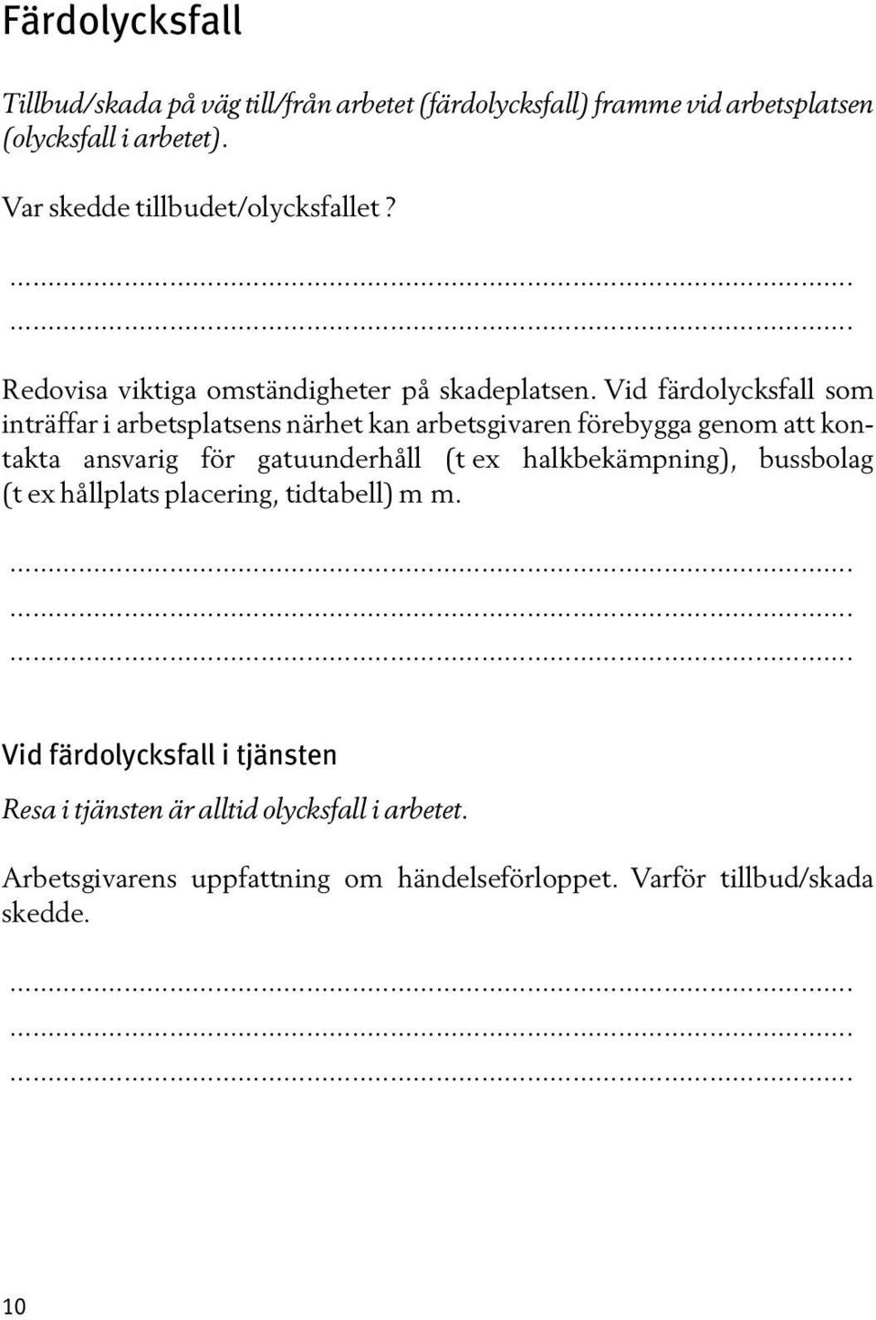 Vid färdolycksfall som inträffar i arbetsplatsens närhet kan arbetsgivaren förebygga genom att kontakta ansvarig för gatuunderhåll (t ex