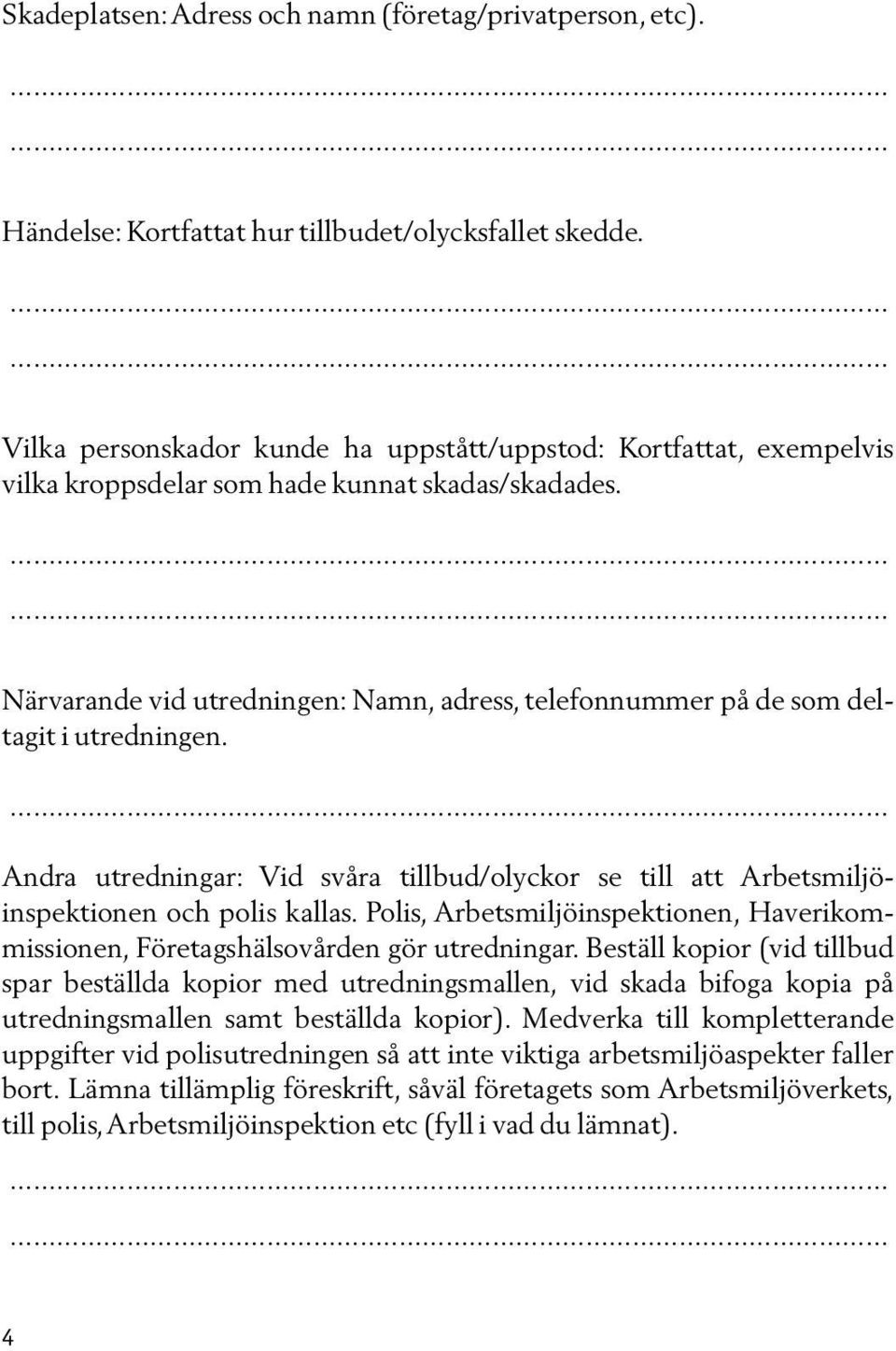 .... Närvarande vid utredningen: Namn, adress, telefonnummer på de som deltagit i utredningen... Andra utredningar: Vid svåra tillbud/olyckor se till att Arbetsmiljöinspektionen och polis kallas.