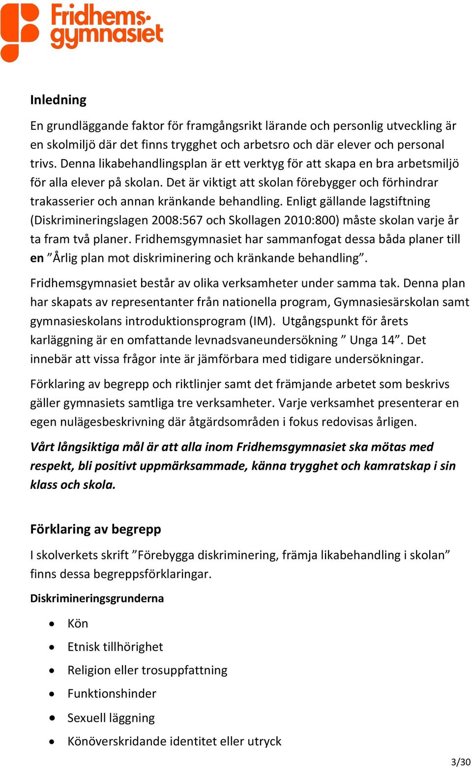 Enligt gällande lagstiftning (Diskrimineringslagen 2008:567 och Skollagen 2010:800) måste skolan varje år ta fram två planer.