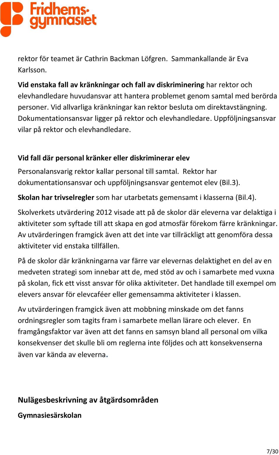 Vid allvarliga kränkningar kan rektor besluta om direktavstängning. Dokumentationsansvar ligger på rektor och elevhandledare. Uppföljningsansvar vilar på rektor och elevhandledare.