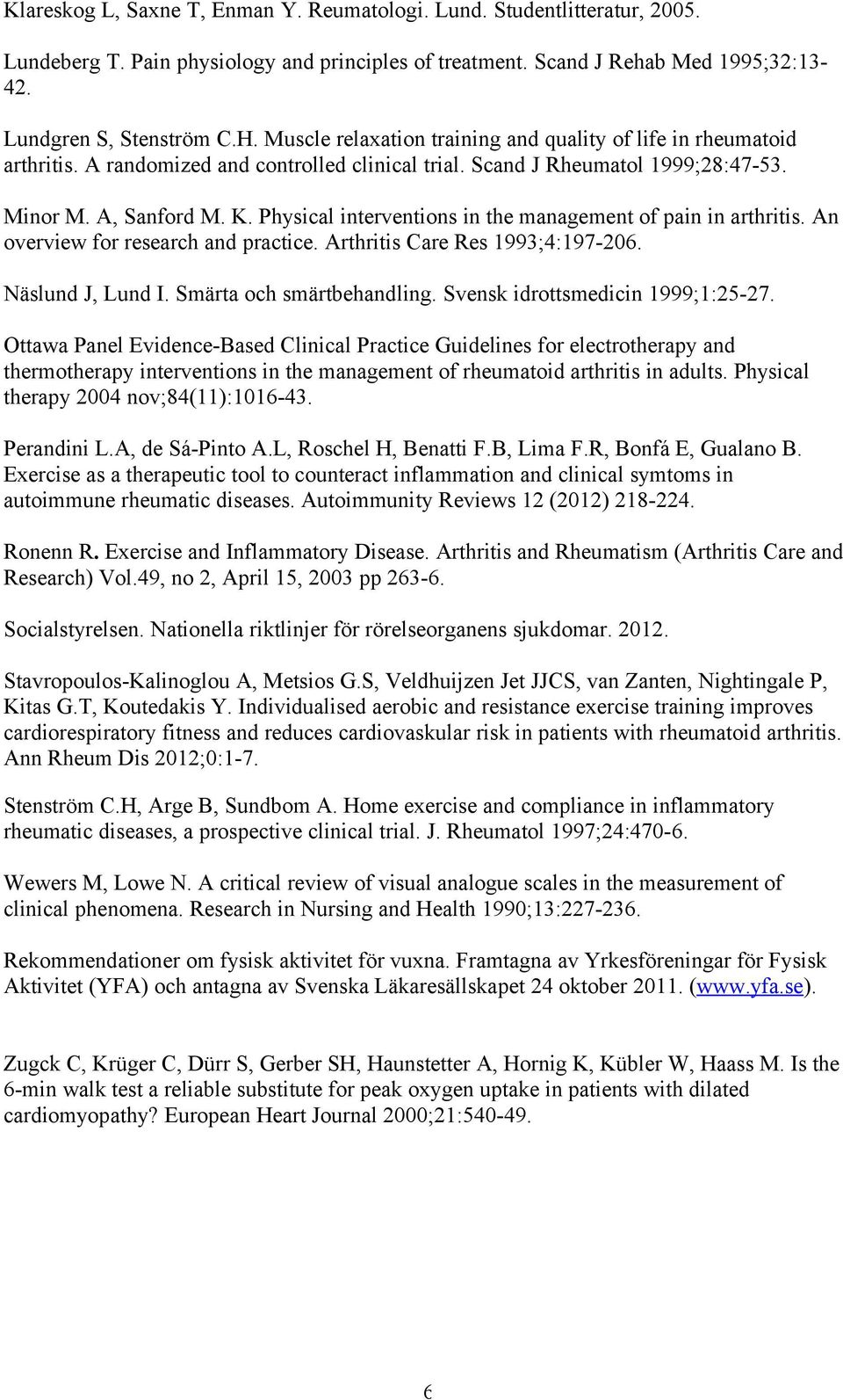 Physical interventions in the management of pain in arthritis. An overview for research and practice. Arthritis Care Res 1993;4:197-206. Näslund J, Lund I. Smärta och smärtbehandling.