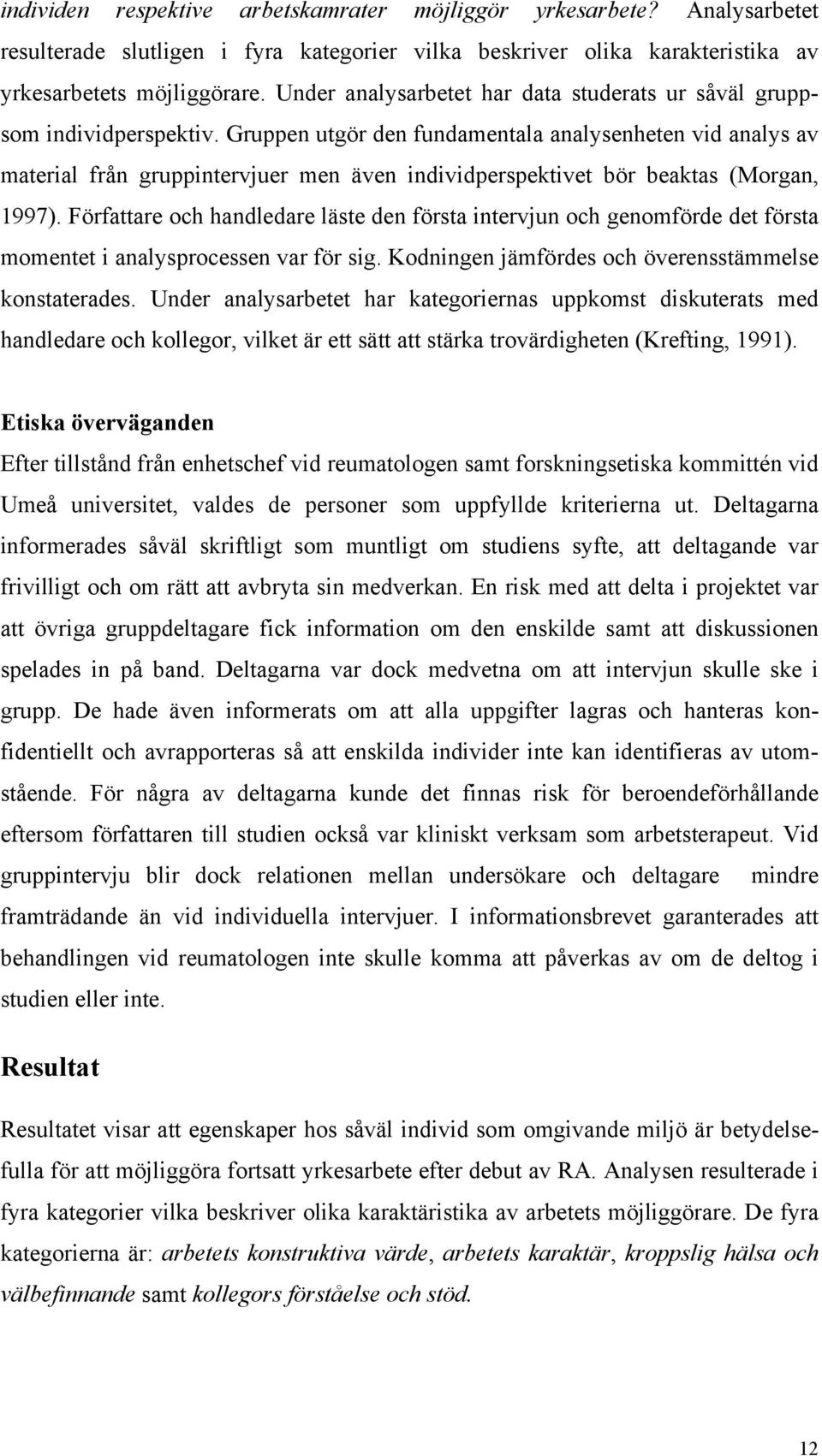 Gruppen utgör den fundamentala analysenheten vid analys av material från gruppintervjuer men även individperspektivet bör beaktas (Morgan, 1997).