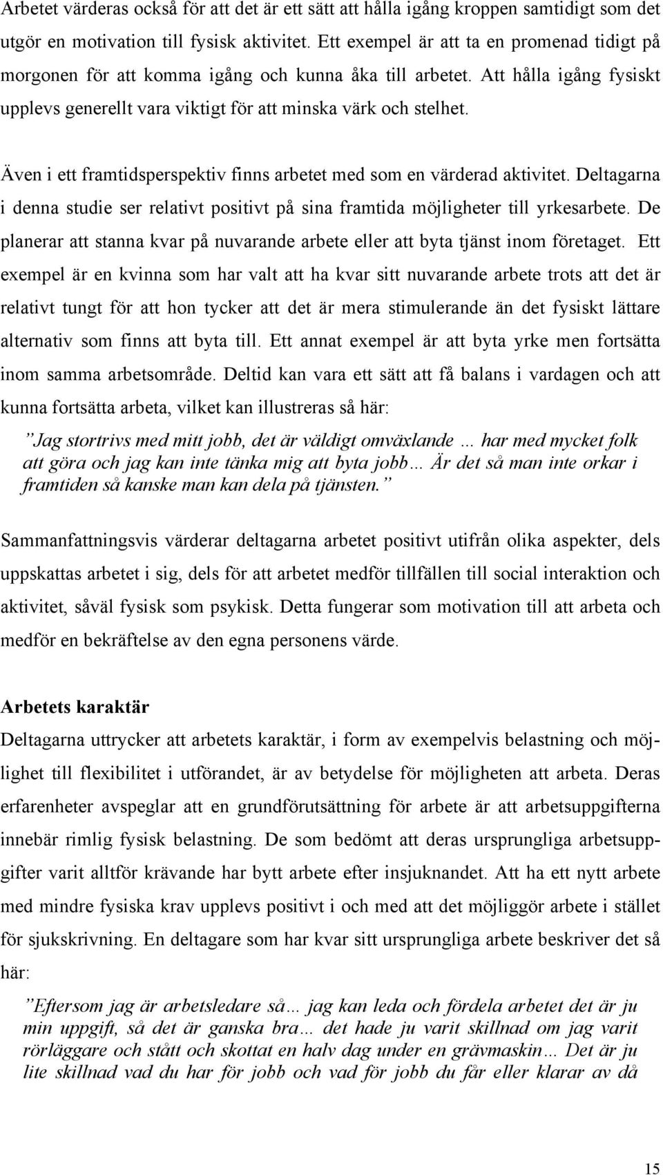 Även i ett framtidsperspektiv finns arbetet med som en värderad aktivitet. Deltagarna i denna studie ser relativt positivt på sina framtida möjligheter till yrkesarbete.