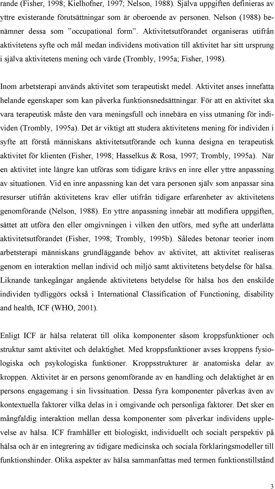 Inom arbetsterapi används aktivitet som terapeutiskt medel. Aktivitet anses innefatta helande egenskaper som kan påverka funktionsnedsättningar.