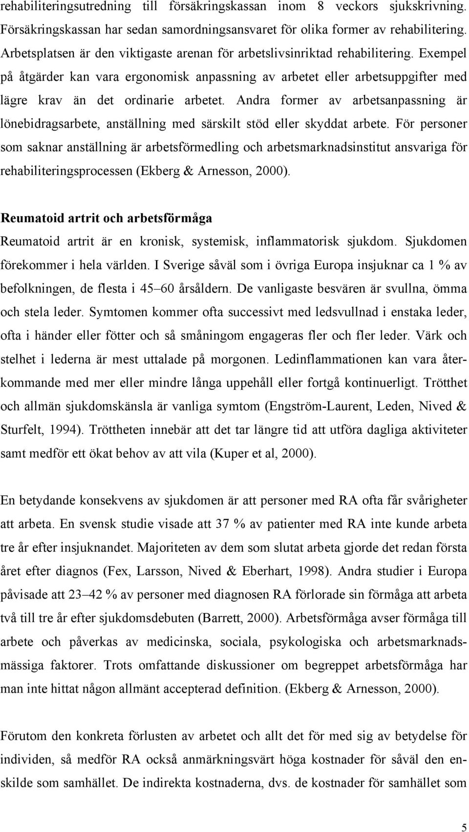 Exempel på åtgärder kan vara ergonomisk anpassning av arbetet eller arbetsuppgifter med lägre krav än det ordinarie arbetet.