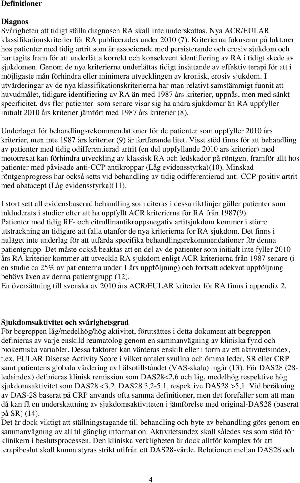 RA i tidigt skede av sjukdomen. Genom de nya kriterierna underlättas tidigt insättande av effektiv terapi för att i möjligaste mån förhindra eller minimera utvecklingen av kronisk, erosiv sjukdom.