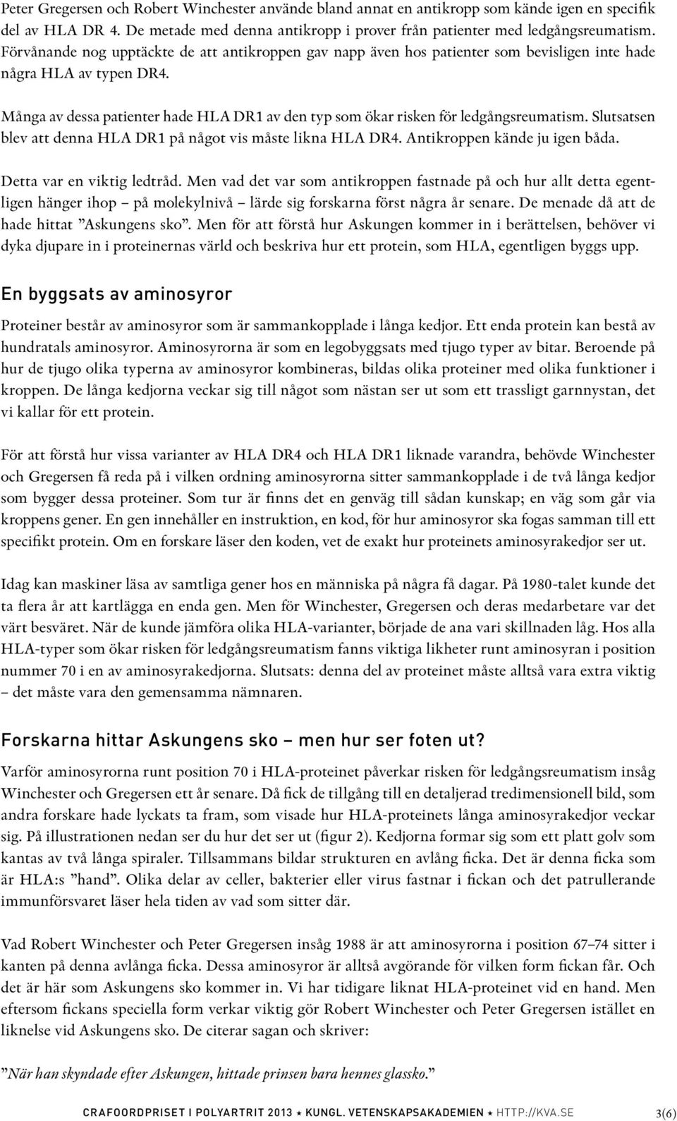 Många av dessa patienter hade HLA DR1 av den typ som ökar risken för ledgångsreumatism. Slutsatsen blev att denna HLA DR1 på något vis måste likna HLA DR4. Antikroppen kände ju igen båda.