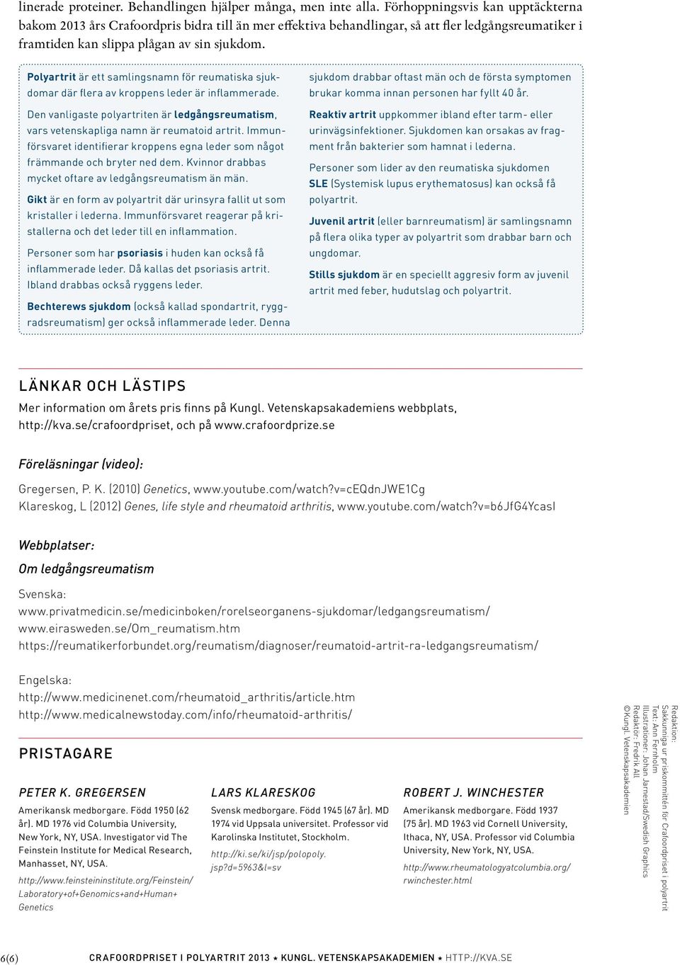 Polyartrit är ett samlingsnamn för reumatiska sjukdomar där flera av kroppens leder är inflammerade. Den vanligaste polyartriten är ledgångsreumatism, vars vetenskapliga namn är reumatoid artrit.