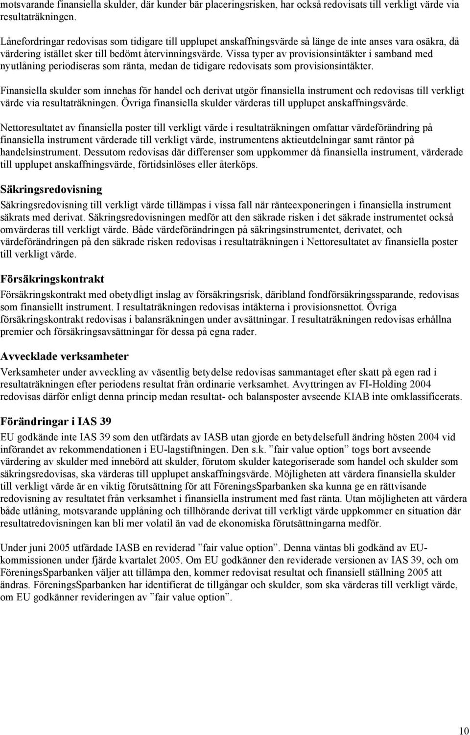 Vissa typer av provisionsintäkter i samband med nyutlåning periodiseras som ränta, medan de tidigare redovisats som provisionsintäkter.