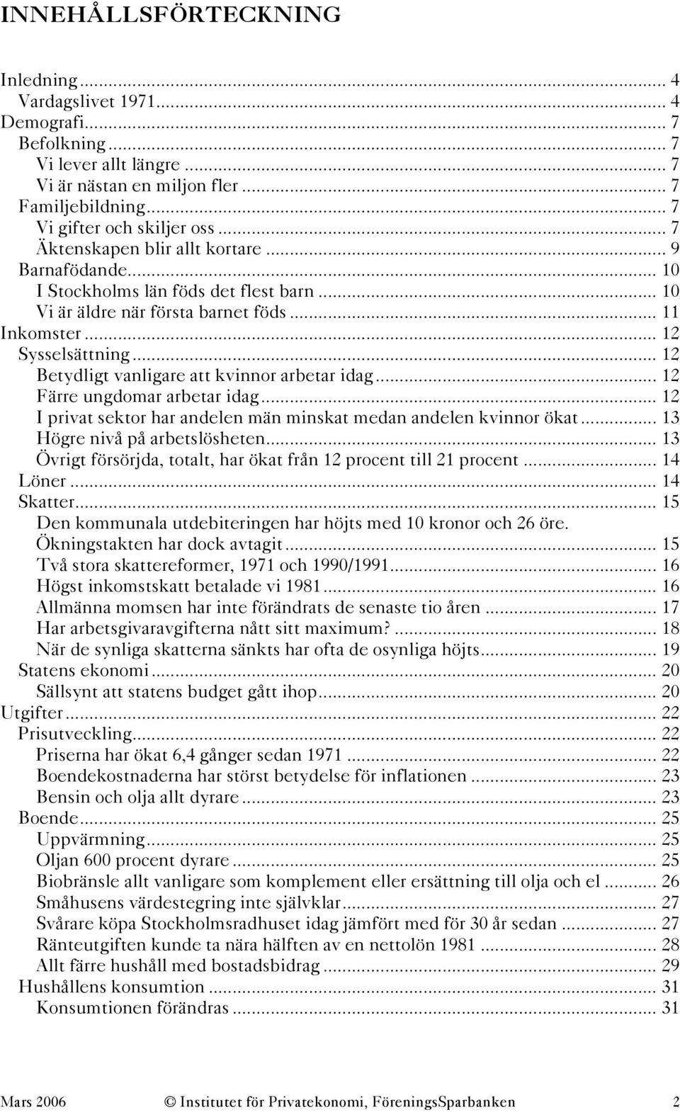 .. 12 Betydligt vanligare att kvinnor arbetar idag... 12 Färre ungdomar arbetar idag... 12 I privat sektor har andelen män minskat medan andelen kvinnor ökat... 13 Högre nivå på arbetslösheten.