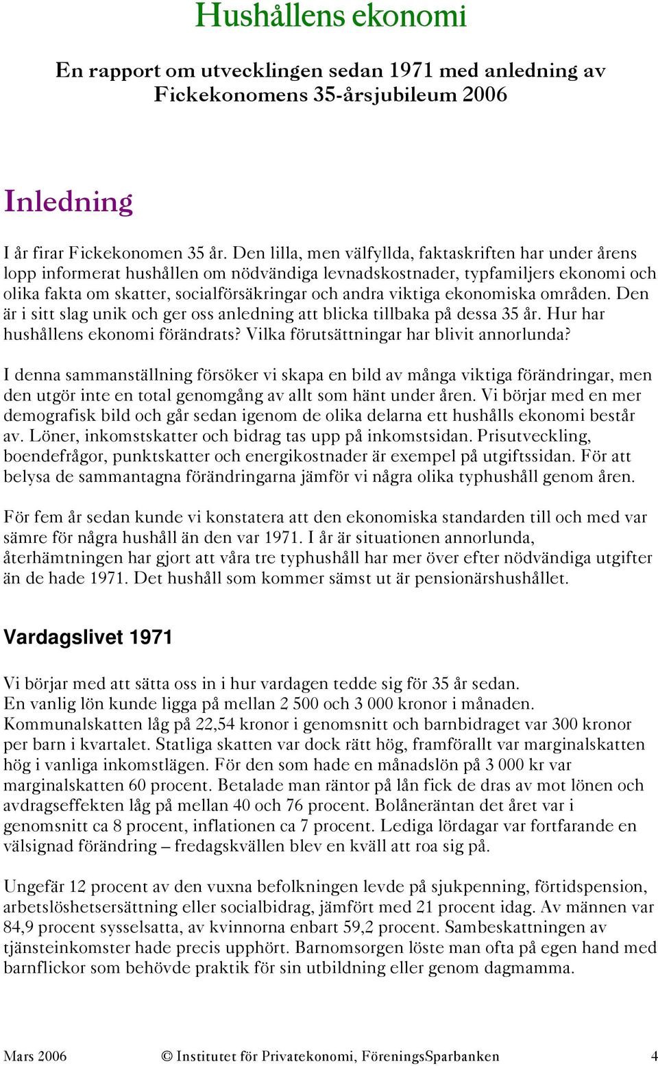 ekonomiska områden. Den är i sitt slag unik och ger oss anledning att blicka tillbaka på dessa 35 år. Hur har hushållens ekonomi förändrats? Vilka förutsättningar har blivit annorlunda?