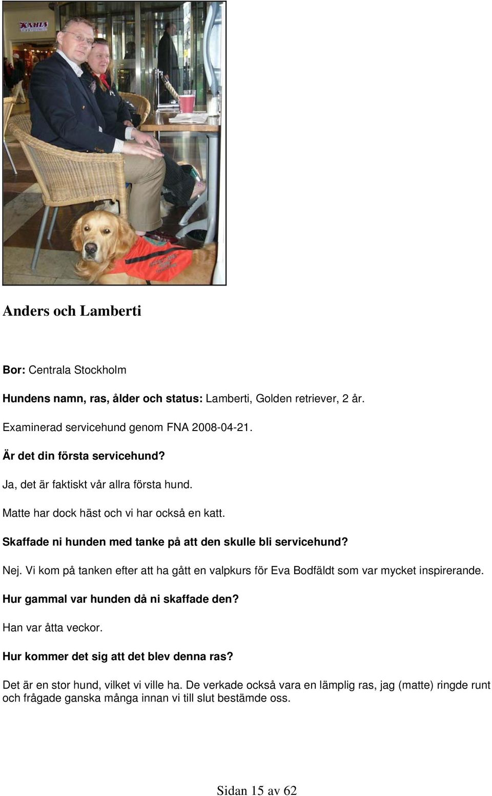 Skaffade ni hunden med tanke på att den skulle bli servicehund? Nej. Vi kom på tanken efter att ha gått en valpkurs för Eva Bodfäldt som var mycket inspirerande.