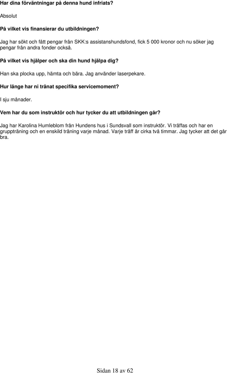 På vilket vis hjälper och ska din hund hjälpa dig? Han ska plocka upp, hämta och bära. Jag använder laserpekare. Hur länge har ni tränat specifika servicemoment?