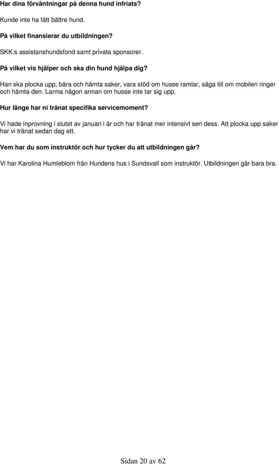 Larma någon annan om husse inte tar sig upp. Hur länge har ni tränat specifika servicemoment? Vi hade inprovning i slutet av januari i år och har tränat mer intensivt sen dess.