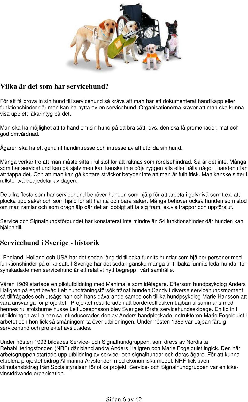 Ägaren ska ha ett genuint hundintresse och intresse av att utbilda sin hund. Många verkar tro att man måste sitta i rullstol för att räknas som rörelsehindrad. Så är det inte.