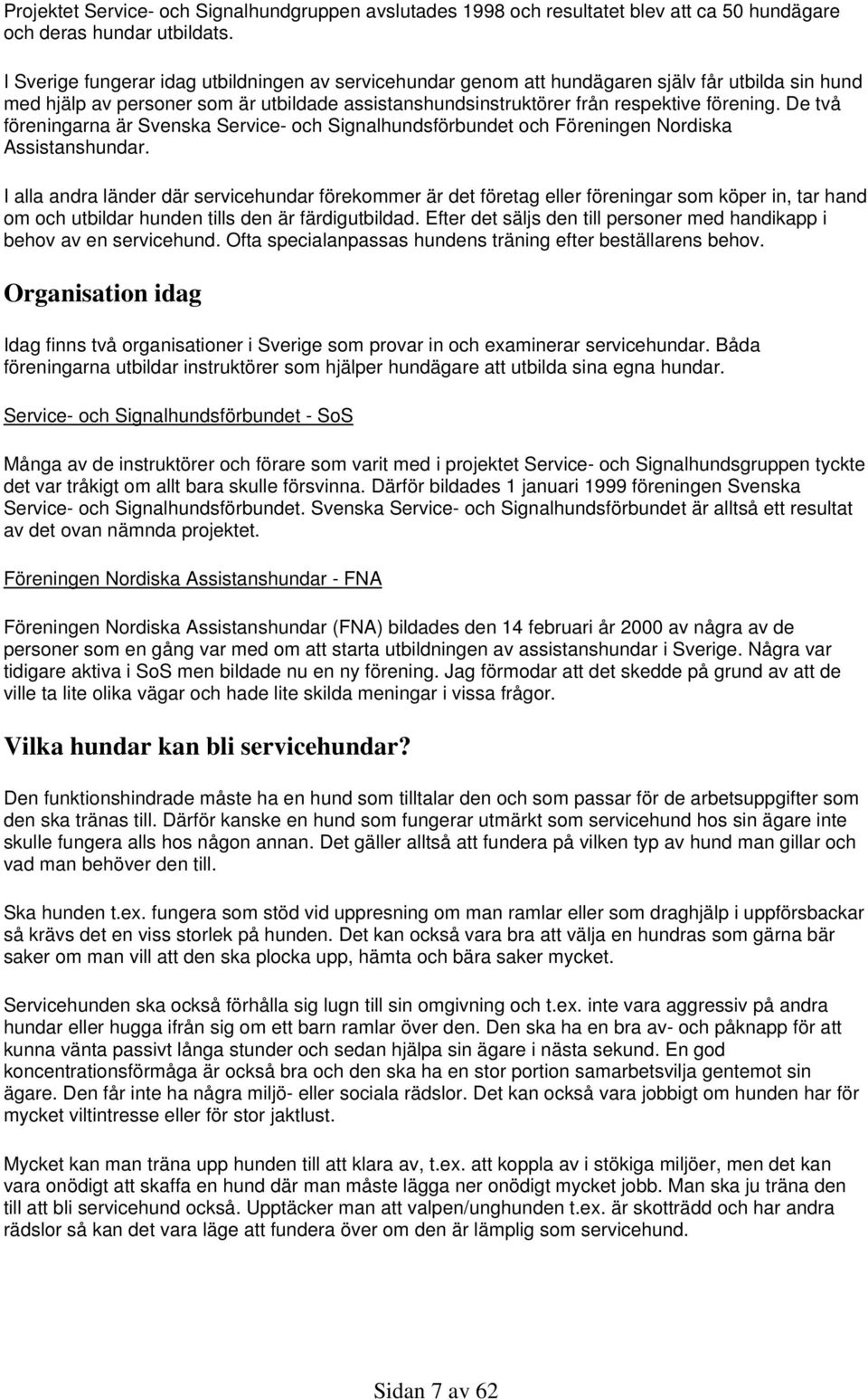 De två föreningarna är Svenska Service- och Signalhundsförbundet och Föreningen Nordiska Assistanshundar.