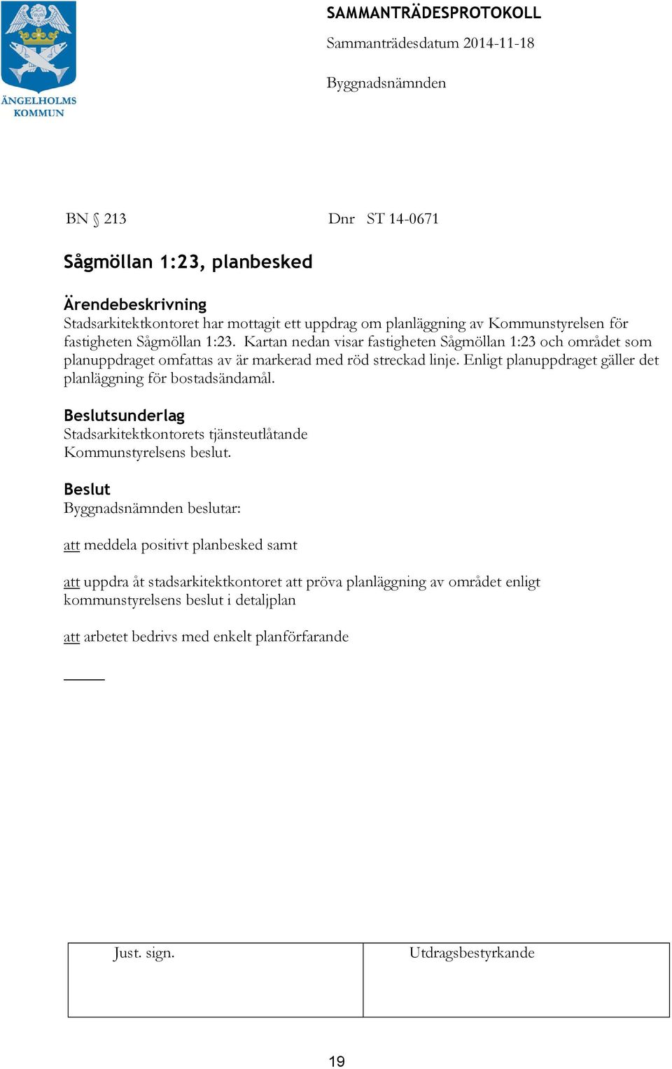 Enligt planuppdraget gäller det planläggning för bostadsändamål. sunderlag Stadsarkitektkontorets tjänsteutlåtande Kommunstyrelsens beslut.