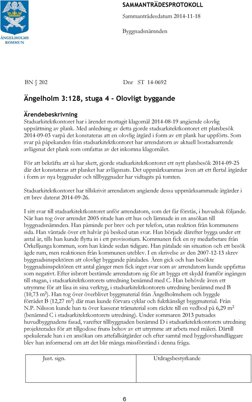 Som svar på påpekanden från stadsarkitektkontoret har arrendatorn av aktuell bostadsarrende avlägsnat det plank som omfattas av det inkomna klagomålet.