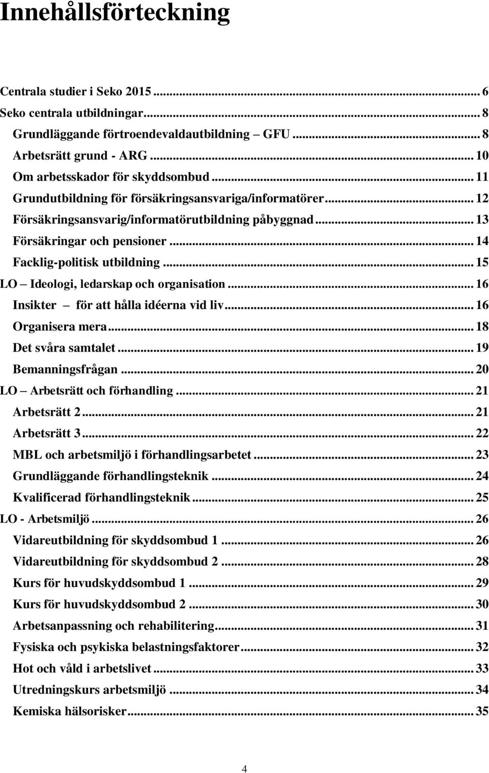 .. 15 LO Ideologi, ledarskap och organisation... 16 Insikter för att hålla idéerna vid liv... 16 Organisera mera... 18 Det svåra samtalet... 19 Bemanningsfrågan... 20 LO Arbetsrätt och förhandling.