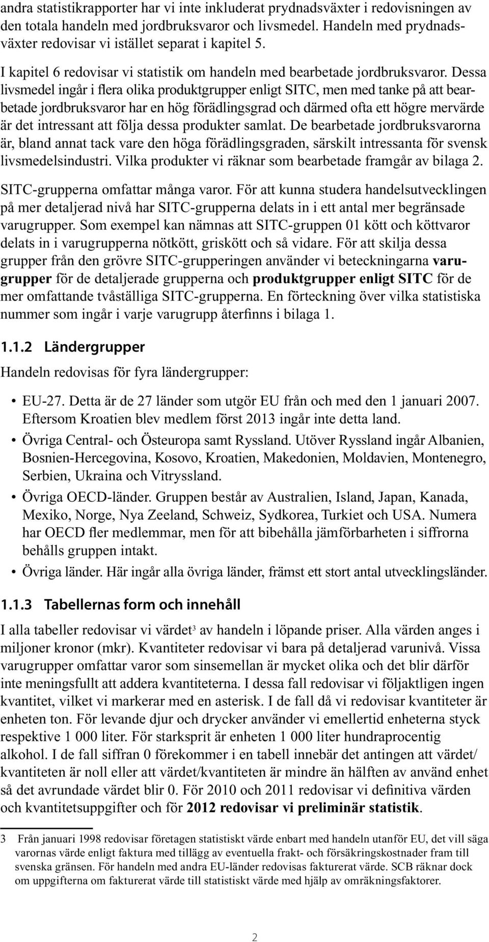 Dessa livsmedel ingår i flera olika produktgrupper enligt SITC, men med tanke på att bearbetade jordbruksvaror har en hög förädlingsgrad och därmed ofta ett högre mervärde är det intressant att följa