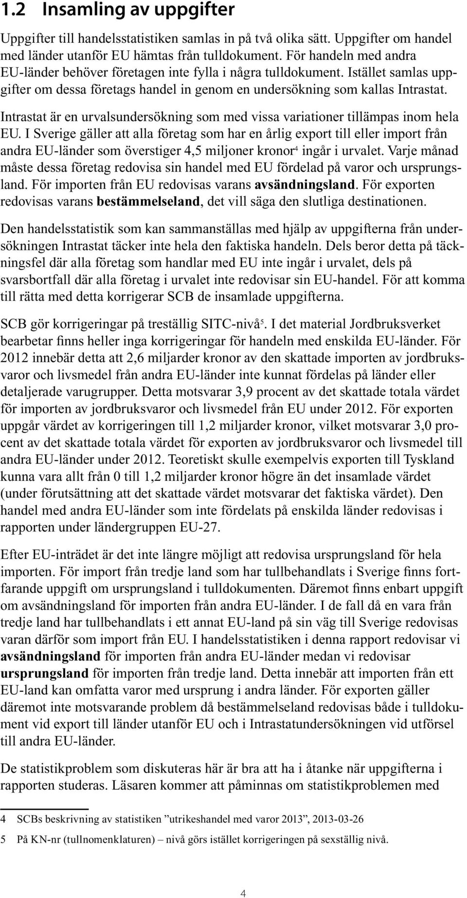 Intrastat är en urvalsundersökning som med vissa variationer tillämpas inom hela EU.