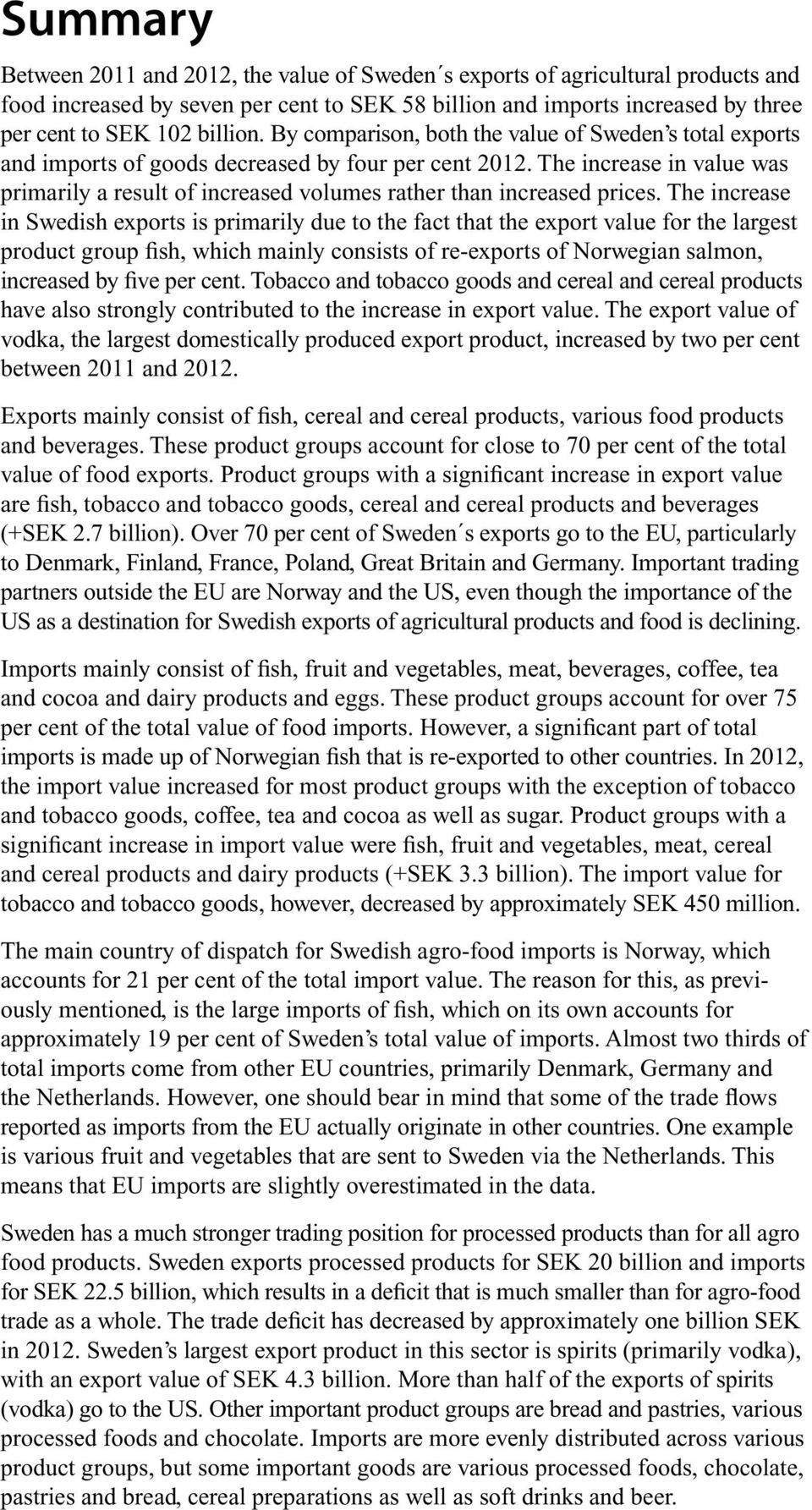 The increase in Swedish exports is primarily due to the fact that the export value for the largest product group fish, which mainly consists of re-exports of Norwegian salmon, increased by five per