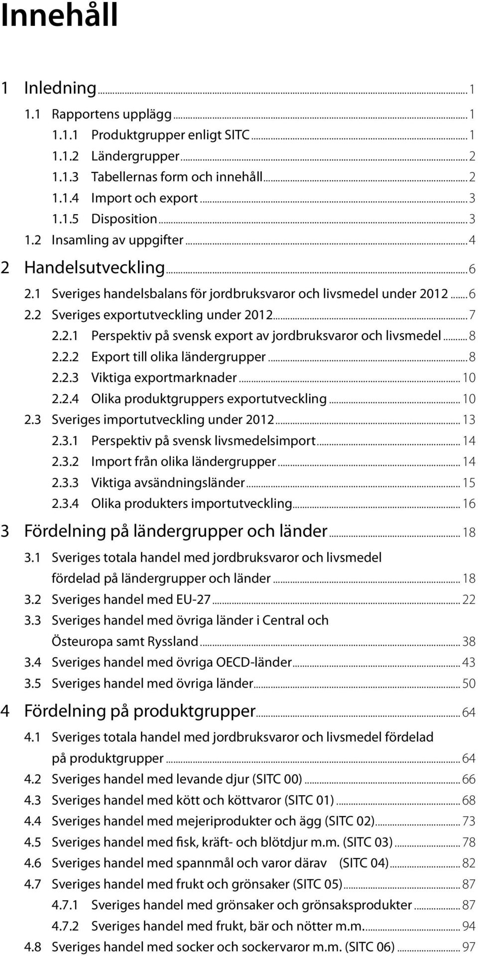 ..8 2.2.2 Export till olika ländergrupper...8 2.2.3 Viktiga exportmarknader... 10 2.2.4 Olika produktgruppers exportutveckling... 10 2.3 Sveriges importutveckling under... 13 2.3.1 Perspektiv på svensk livsmedelsimport.