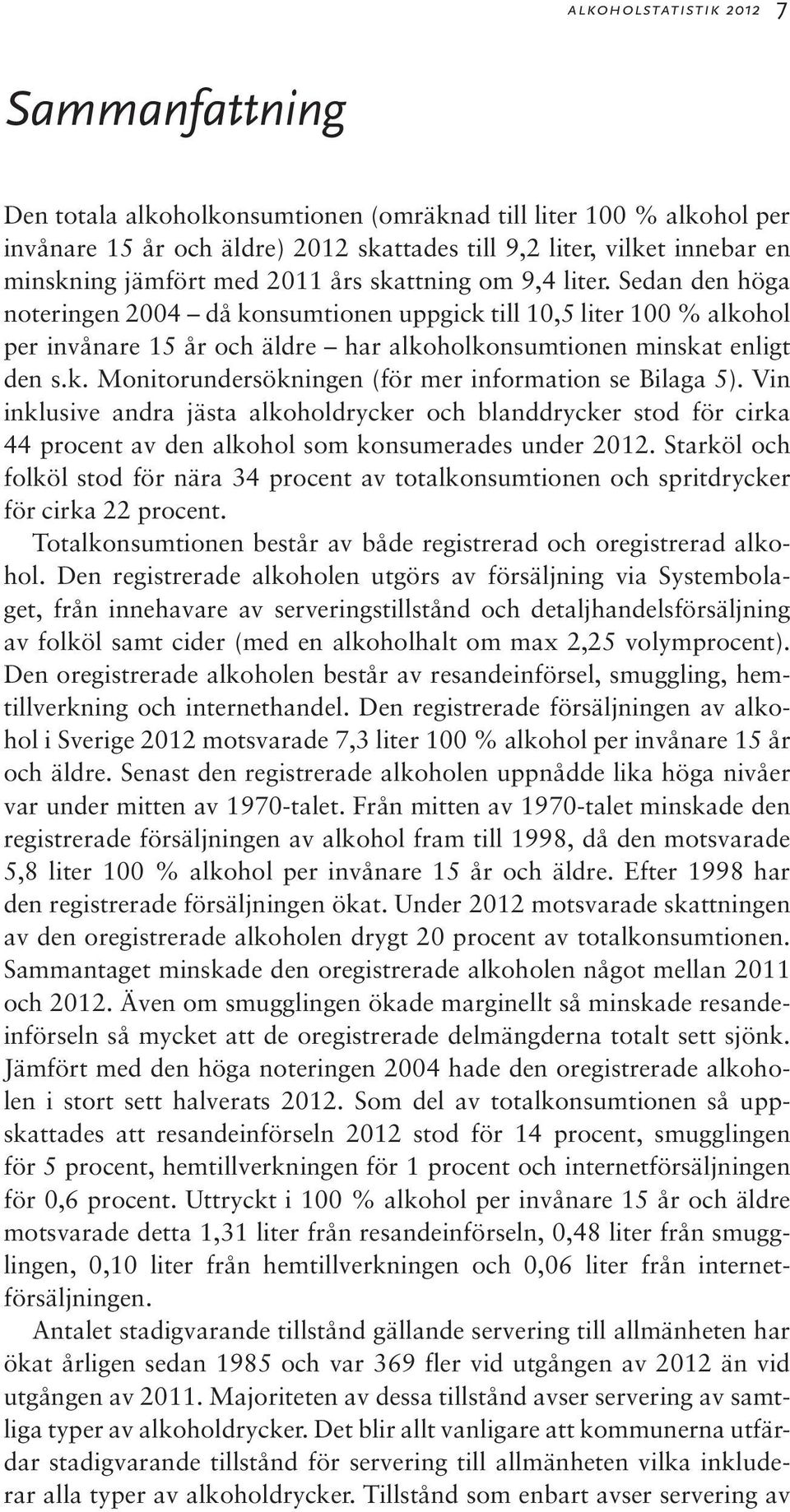 Sedan den höga noteringen 2004 då konsumtionen uppgick till 10,5 liter 100 % alkohol per invånare 15 år och äldre har alkoholkonsumtionen minskat enligt den s.k. Monitorundersökningen (för mer information se Bilaga 5).