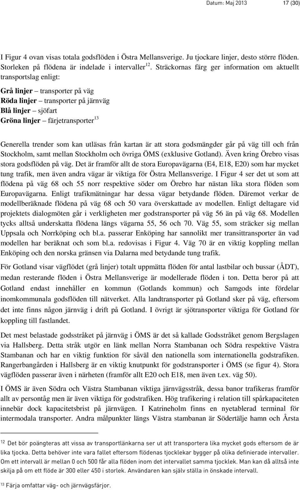 trender som kan utläsas från kartan är att stora godsmängder går på väg till och från Stockholm, samt mellan Stockholm och övriga ÖMS (exklusive Gotland).