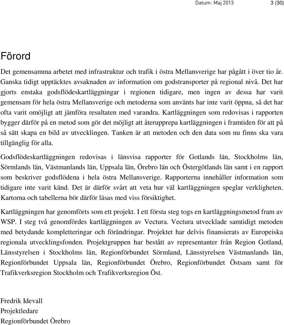 Det har gjorts enstaka godsflödeskartläggningar i regionen tidigare, men ingen av dessa har varit gemensam för hela östra Mellansverige och metoderna som använts har inte varit öppna, så det har ofta