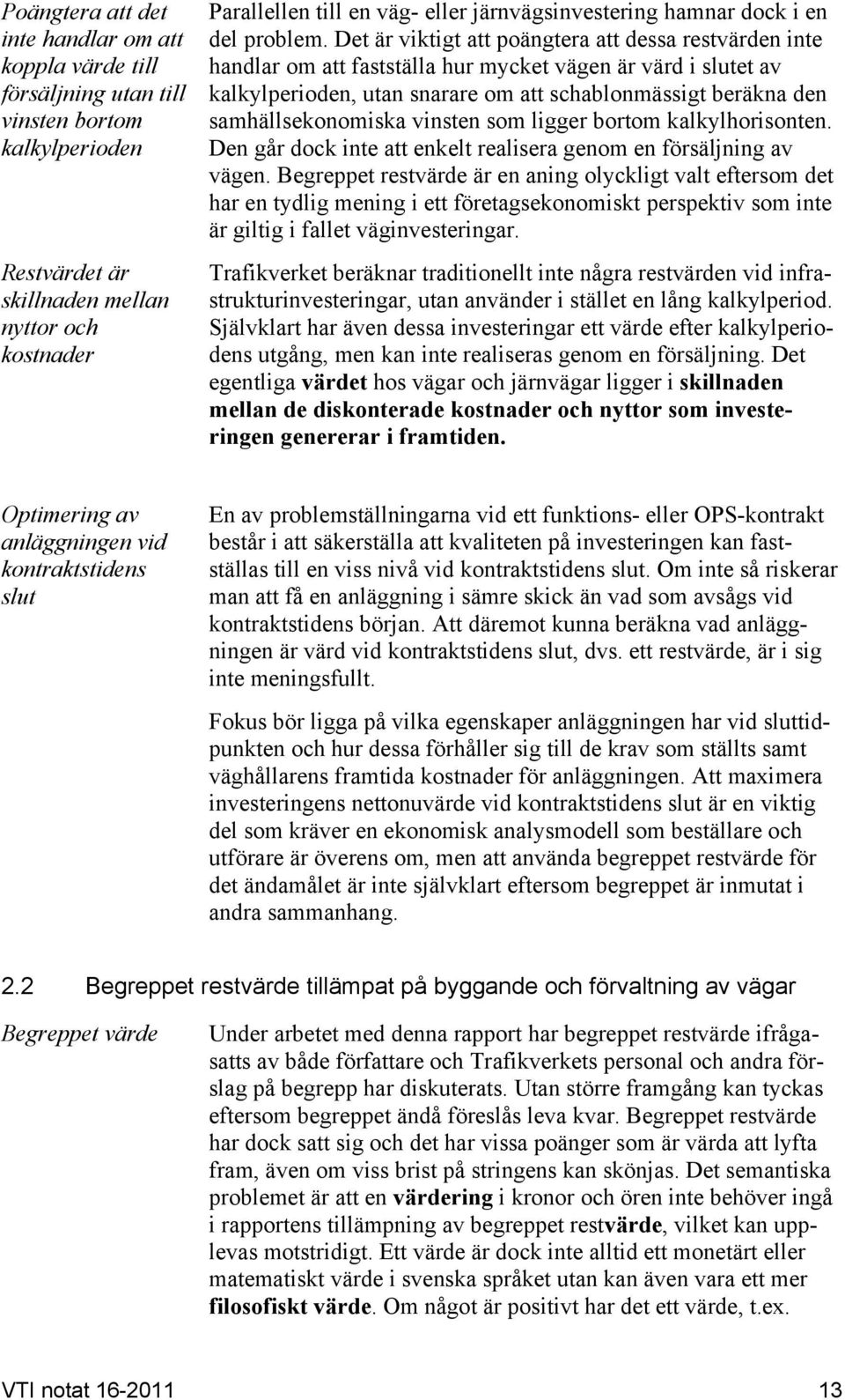 Det är viktigt att poängtera att dessa restvärden inte handlar om att fastställa hur mycket vägen är värd i slutet av kalkylperioden, utan snarare om att schablonmässigt beräkna den