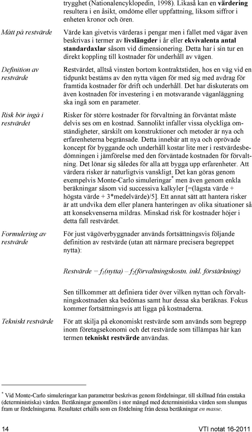 Värde kan givetvis värderas i pengar men i fallet med vägar även beskrivas i termer av livslängder i år eller ekvivalenta antal standardaxlar såsom vid dimensionering.