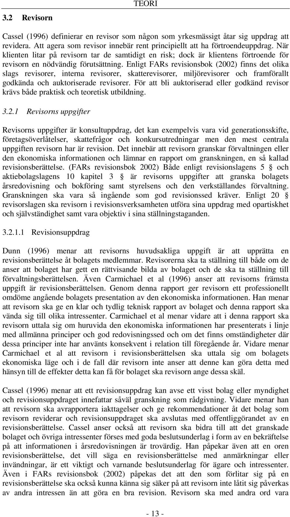 Enligt FARs revisionsbok (2002) finns det olika slags revisorer, interna revisorer, skatterevisorer, miljörevisorer och framförallt godkända och auktoriserade revisorer.